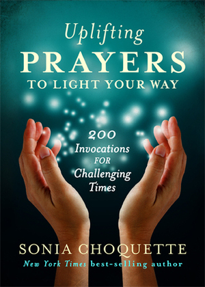 Uplifting Prayers to Light Your Way: 200 Invocations for Challenging Times by Sonia Choquette