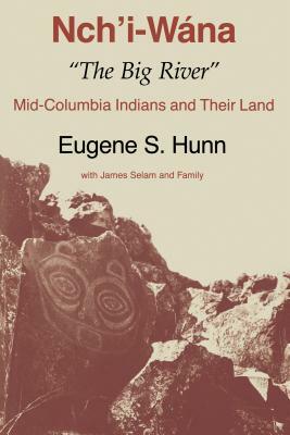 Nch'i-Wána, "The Big River": Mid-Columbia Indians and Their Land by Eugene S. Hunn