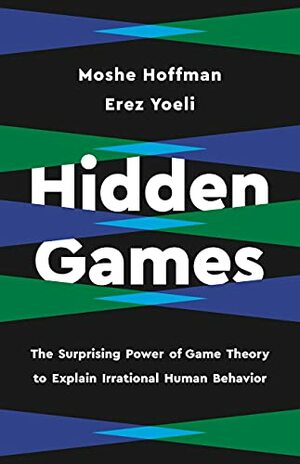 Hidden Games: The Surprising Power of Game Theory to Explain Irrational Human Behavior by Erez Yoeli, Moshe Hoffman