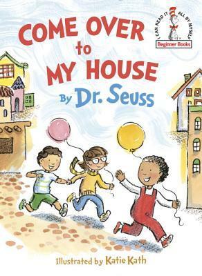Come Over to My House by Dr. Seuss, Katie Kath