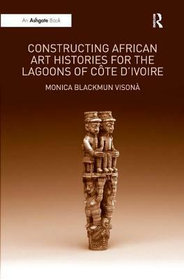 Constructing African Art Histories for the Lagoons of Côte d'Ivoire by Monica Blackmun Visonà