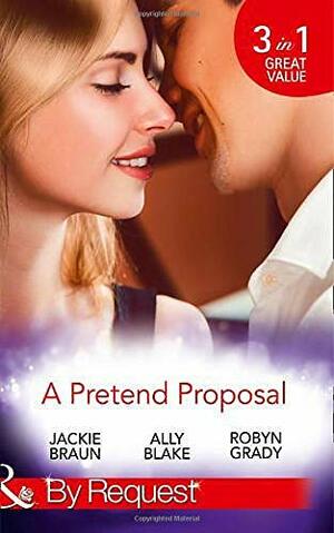 A Pretend Proposal by Robyn Grady, Jackie Braun, Ally Blake