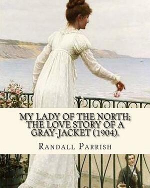 My lady of the North; the love story of a gray-jacket (1904). By: Randall Parrish (1858-1923): Randall Parrish (1858-1923) was an American author of d by Randall Parrish