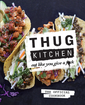 Thug Kitchen: The Official Cookbook: Eat Like You Give a F*ck by Thug Kitchen, Matt Holloway, Michelle Davis