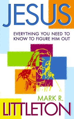 Jesus: Everthing You Need to Know to Figure Him Out by Mark Littleton