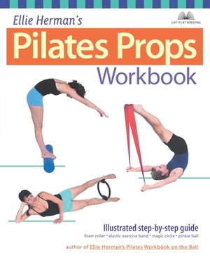 Ellie Herman's Pilates Props Workbook: Illustrated Step-By-Step Guide by Ellie Herman