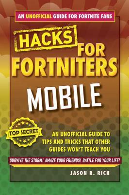 Hacks for Fortniters: Mobile: An Unofficial Guide to Tips and Tricks That Other Guides Won't Teach You by Jason R. Rich