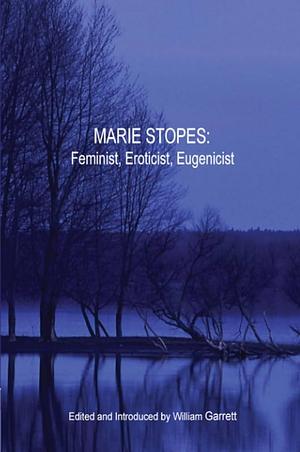 Marie Stopes: Feminist, Eroticist, Eugenicist by William Garrett