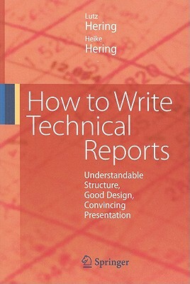 How to Write Technical Reports: Understandable Structure, Good Design, Convincing Presentation by Heike Hering