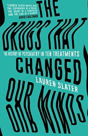 The Drugs That Changed Our Minds: The history of psychiatry in ten treatments by Lauren Slater