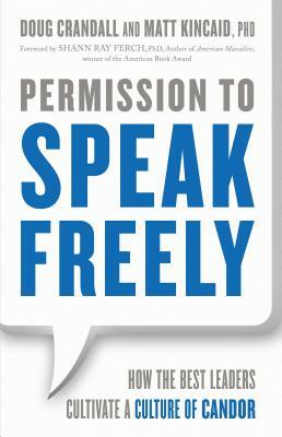 Permission to Speak Freely: How the Best Leaders Cultivate a Culture of Candor by Doug Crandall, Matt Kincaid