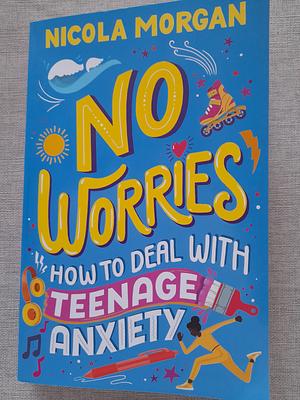 No Worries: How to Deal With Teenage Anxiety by Nicola Morgan