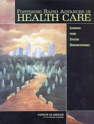 Fostering Rapid Advances in Health Care: Learning from System Demonstrations by Institute of Medicine, Committee on Rapid Advance Demonstration, Board on Health Care Services