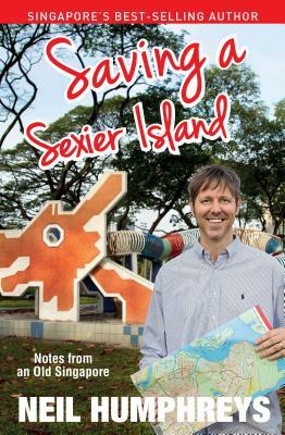 Saving a Sexier Island: Notes from Old Singapore by Neil Humphreys