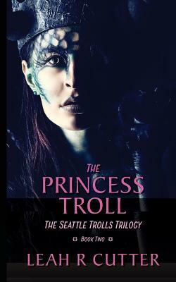 The Princess Troll: The Seattle Trolls Trilogy: Book Two by Leah R. Cutter