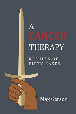 A Cancer Therapy: Results of Fifty Cases: Reprint of First Edition by Max Gerson