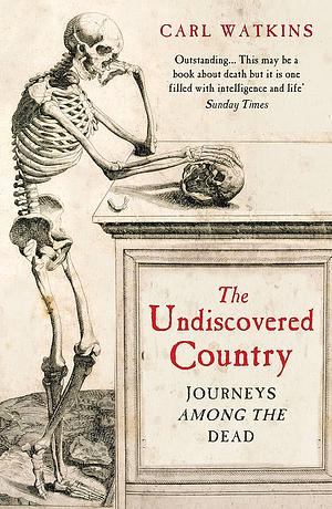 The Undiscovered Country: Journeys Among the Dead by Carl Watkins