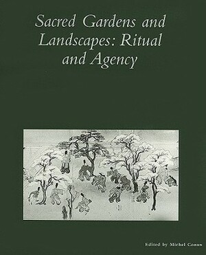 Sacred Gardens and Landscapes: Ritual and Agency by Dumbarton Oaks Colloquium on the History, Michel Conan