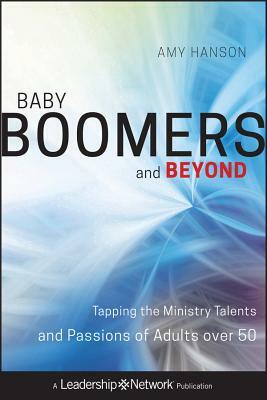 Baby Boomers and Beyond: Tapping the Ministry Talents and Passions of Adults Over 50 by Amy Hanson