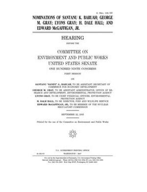 Nominations of Santanu K. Baruah, George M. Gray, Lyons Gray, H. Dale Hall, and Edward McGaffigan, Jr. by Committee on Environment and P (senate), United States Congress, United States Senate