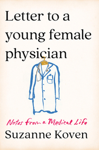 Letter to a Young Female Physician: Notes from a Medical Life by Suzanne Koven