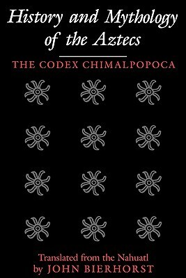 History and Mythology of the Aztecs: The Codex Chimalpopoca by John Bierhorst