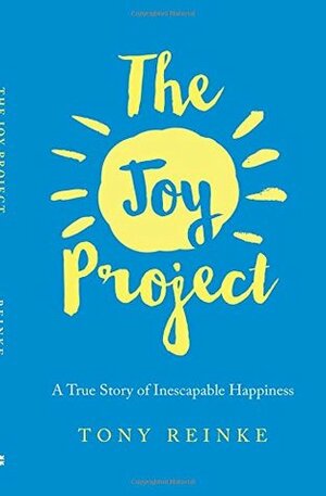 The Joy Project: A True Story of Inescapable Happiness by Tony Reinke