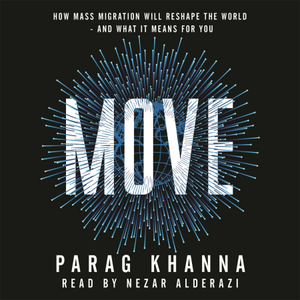 Move: How Mass Migration Will Reshape the World—And What It Means For You by Parag Khanna