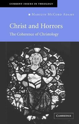 Christ and Horrors: The Coherence of Christology by Marilyn McCord Adams