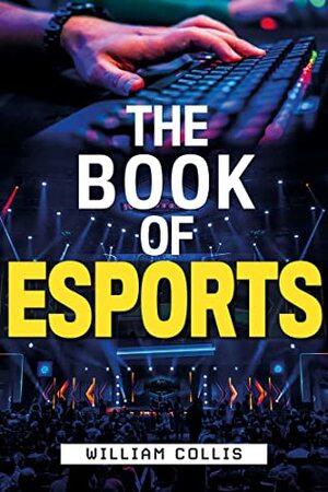 The Book of Esports: The Definitive Guide to Competitive Video Games by William Collis