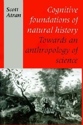 Cognitive Foundations of Natural History: Towards an Anthropology of Science by Scott Atran