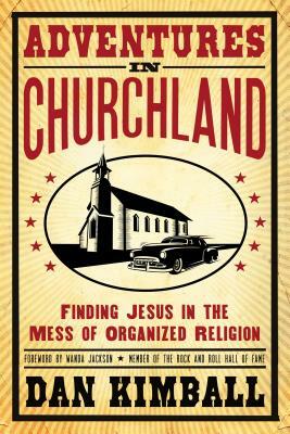 Adventures in Churchland: Finding Jesus in the Mess of Organized Religion by Dan Kimball