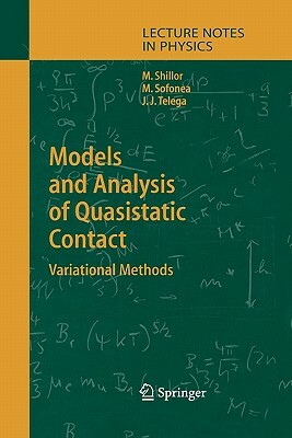 Models and Analysis of Quasistatic Contact: Variational Methods by Mircea Sofonea, Jozef Joachim Telega, Meir Shillor