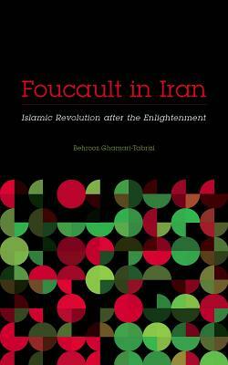 Foucault in Iran: Islamic Revolution After the Enlightenment by Behrooz Ghamari-Tabrizi