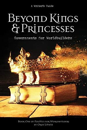 Beyond Kings and Princesses: Governments for Worldbuilders (Politics for Worldbuilders Book 1) by Oren Litwin