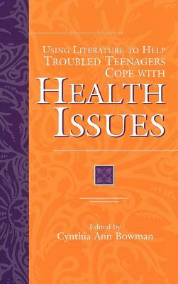 Using Literature to Help Troubled Teenagers Cope with Health Issues by Cynthia Ann Bowman