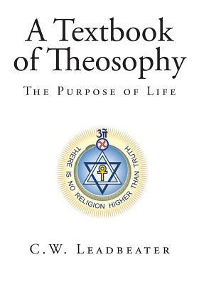 A Textbook of Theosophy: The Purpose of Life by C. W. Leadbeater