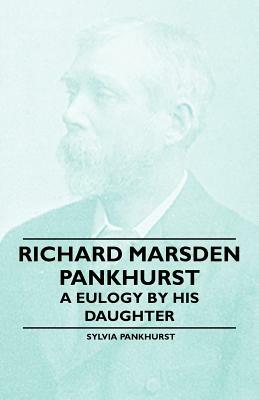 Richard Marsden Pankhurst - A Eulogy by his Daughter by Sylvia Pankhurst