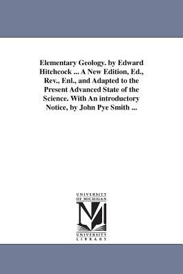 Elementary Geology. by Edward Hitchcock ... A New Edition, Ed., Rev., Enl., and Adapted to the Present Advanced State of the Science. With An introduc by Edward Hitchcock