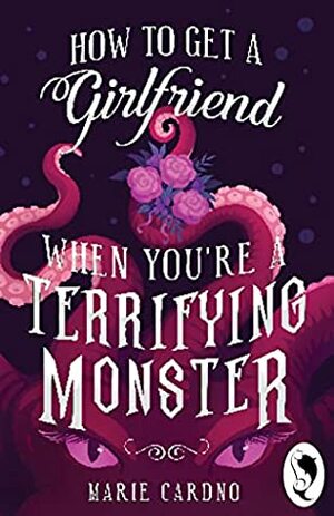 How to Get a Girlfriend (When You're a Terrifying Monster) by Marie Cardno