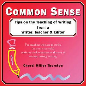 Common Sense: Tips on the Teaching of Writing from a Writer, Teacher & Editor by Cheryl Miller Thurston