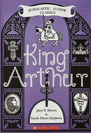 King Arthur by Sarah Hines Stephens, Jane B. Mason