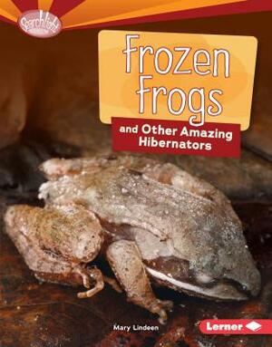 Frozen Frogs and Other Amazing Hibernators by Mary Lindeen