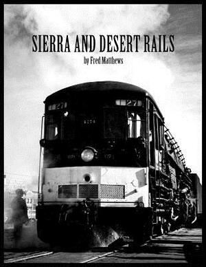 Sierra and Desert Rails'': Donner, Feather River, Owens Valley at the End of the Steam End by Fred Matthews