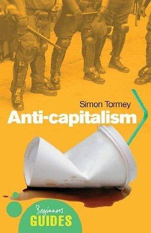 Anticapitalism: A Beginner's Guide by Simon Tormey, Simon Tormey