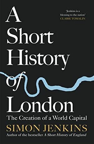 A Short History of London: The Creation of a World Capital by Simon Jenkins