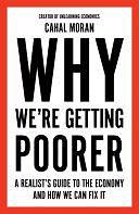 Why We're Getting Poorer: A Realist's Guide to the Economy and How We Can Fix It by Cahal Moran