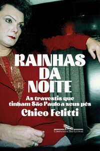 Rainhas da noite: As travestis que tinham São Paulo a seus pés by Chico Felitti