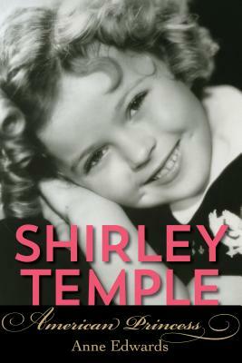 Shirley Temple: American Princess by Anne Edwards