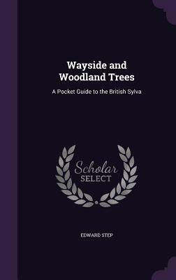 Wayside and Woodland Trees: A Pocket Guide to the British Sylva by Edward Step